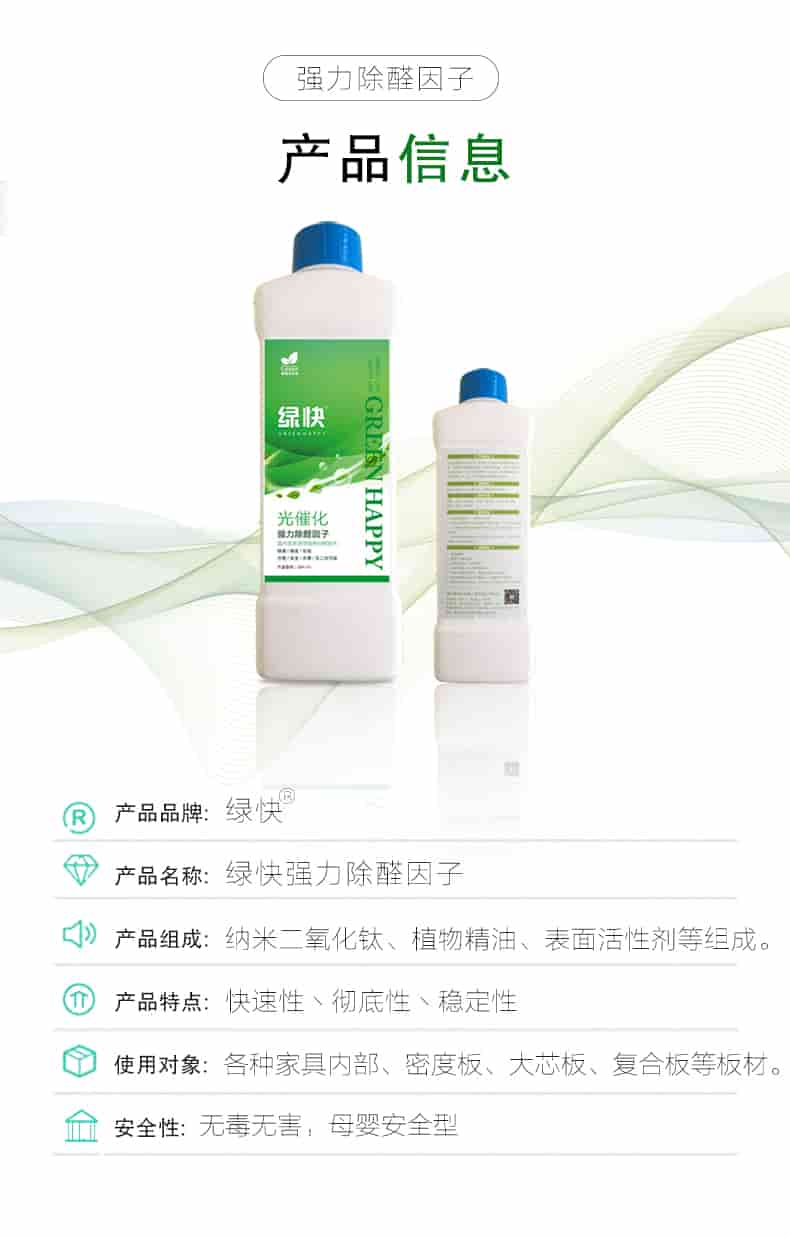 強力除醛因子，產(chǎn)品信息，產(chǎn)品品牌綠快，產(chǎn)品名稱綠快強力除醛因子，產(chǎn)品組成納米二氧化鈦丶植物精油丶表面活性劑等組成，產(chǎn)品特點快速性丶徹底性丶穩(wěn)定性，使用對象各種家具內(nèi)部丶密度板丶大芯板丶復(fù)合板等板材，安全性無毒無害，母嬰安全型