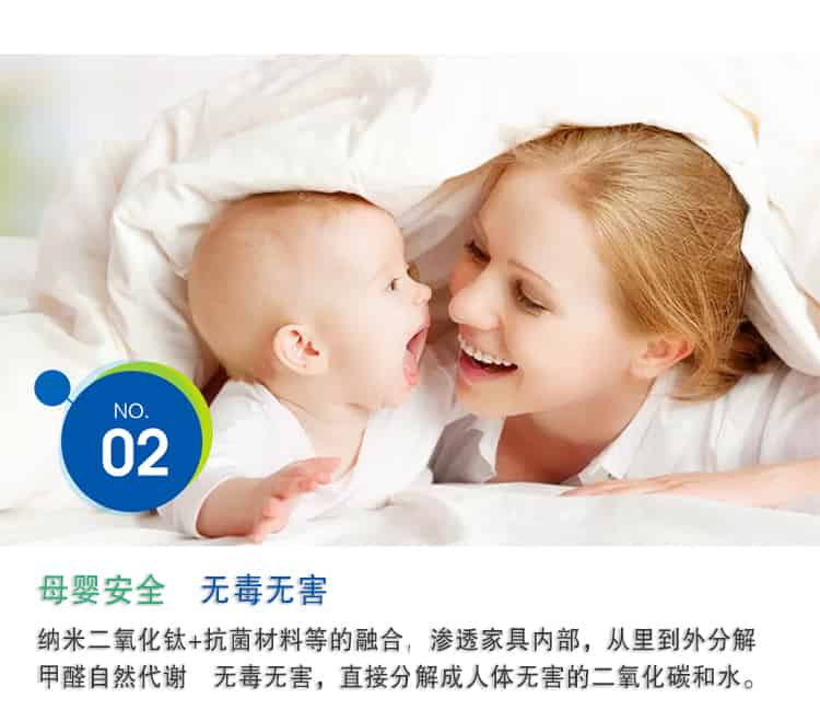 母嬰安全 無毒無害，納米二氧化鈦+抗菌材料等的融合，滲透家具內部，從里到外分解 甲醛自然代謝　無毒無害，直接分解成人體無害的二氧化碳和水。