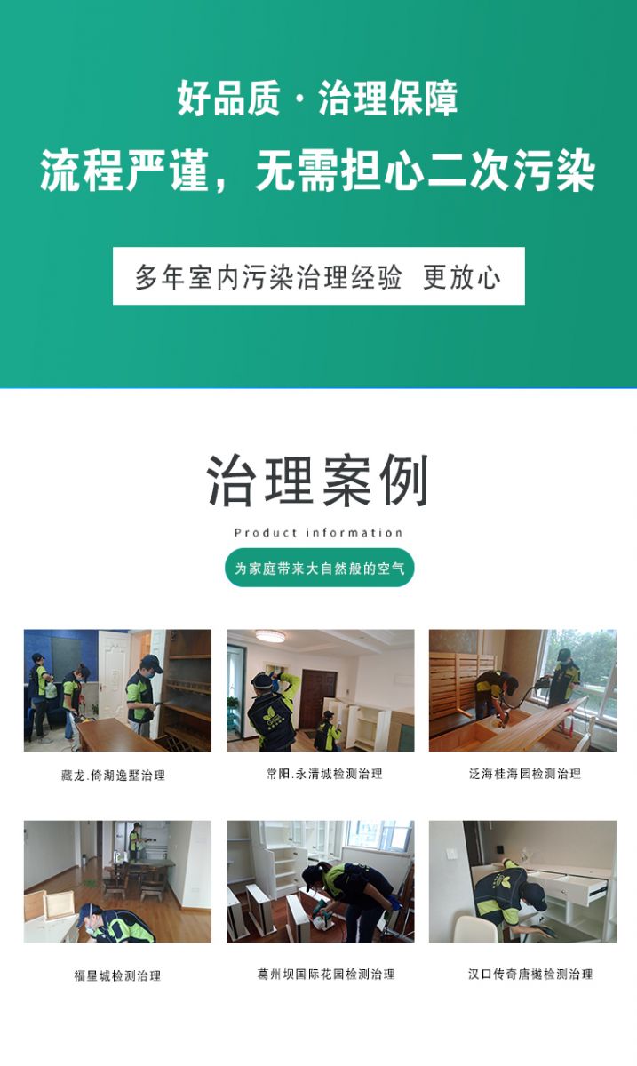 作用原理  好品質(zhì)·質(zhì)量保障 流程嚴(yán)謹(jǐn) 無需擔(dān)心二次污染 多年室內(nèi)污染治理經(jīng)驗(yàn) 更放心  治理案例：為家庭帶來大自然般的空氣,藏龍·倚湖逸墅治理 常陽·永清城檢測治理 泛海桂海園檢測治理  福星城檢測治理 葛洲壩國際花園檢測治理 漢口傳奇唐越檢測治理